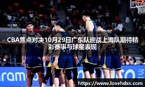 CBA焦点对决10月29日广东队迎战上海队期待精彩赛事与球星表现