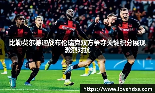 比勒费尔德迎战布伦瑞克双方争夺关键积分展现激烈对抗